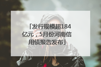 发行规模超184亿元，5月份河南信用债报告发布